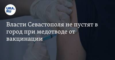Власти Севастополя не пустят в город при медотводе от вакцинации - ura.news - Россия - Севастополь