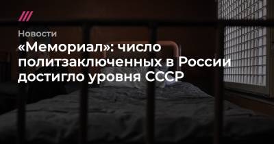 «Мемориал»: число политзаключенных в России достигло уровня СССР - tvrain.ru - Россия