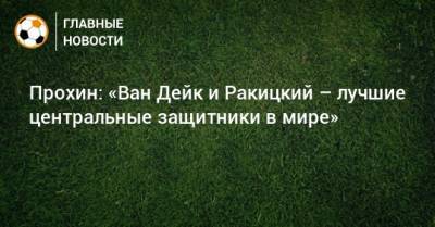 Серхио Рамос - Данила Прохин - Прохин: «Ван Дейк и Ракицкий – лучшие центральные защитники в мире» - bombardir.ru - Сочи