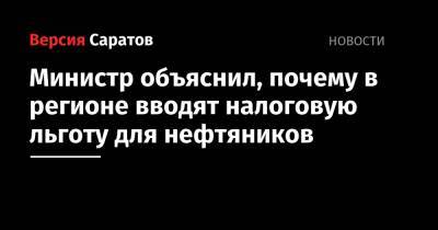 Министр объяснил, почему в регионе вводят налоговую льготу для нефтяников - nversia.ru - Саратовская обл. - Саратов