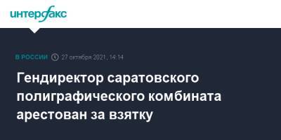 Александр Калашников - Гендиректор саратовского полиграфического комбината арестован за взятку - interfax.ru - Москва - Россия - Саратов