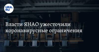 Власти ЯНАО ужесточили коронавирусные ограничения - ura.news - окр. Янао