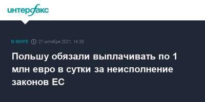 Польшу обязали выплачивать по 1 млн евро в сутки за неисполнение законов ЕС - interfax.ru - Москва - Польша