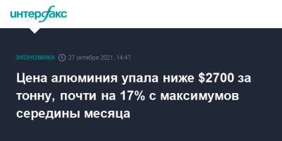 Цена алюминия упала ниже $2700 за тонну, почти на 17% с максимумов середины месяца - interfax.ru - Москва - Китай - Лондон