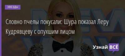 Лера Кудрявцева - Словно пчелы покусали: Шура показал Леру Кудрявцеву с опухшим лицом - skuke.net