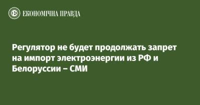 Регулятор не будет продолжать запрет на импорт электроэнергии из РФ и Белоруссии – СМИ - epravda.com.ua - Россия - Украина - Белоруссия