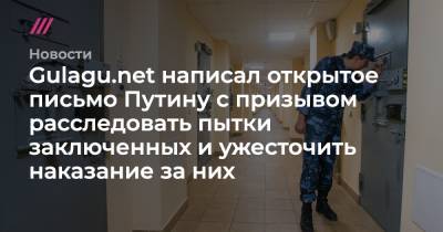 Александр Бастрыкин - Игорь Краснов - Gulagu.net написал открытое письмо Путину с призывом расследовать пытки заключенных и ужесточить наказание за них - tvrain.ru - Россия - Санкт-Петербург