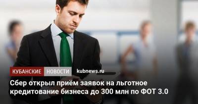 Сбер открыл приём заявок на льготное кредитование бизнеса до 300 млн по ФОТ 3.0 - kubnews.ru - Россия