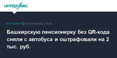 Башкирскую пенсионерку без QR-кода сняли с автобуса и оштрафовали на 2 тыс. руб. - interfax.ru - Москва - Россия - Башкирия - Уфа