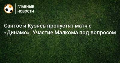 Сергей Семак - Сантос и Кузяев пропустят матч с «Динамо». Участие Малкома под вопросом - bombardir.ru
