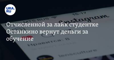 Отчисленной за лайк студентке Останкино вернут деньги за обучение - ura.news