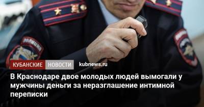 В Краснодаре двое молодых людей вымогали у мужчины деньги за неразглашение интимной переписки - kubnews.ru - Россия - Краснодарский край - Краснодар