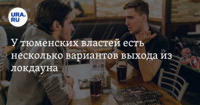 У тюменских властей есть несколько вариантов выхода из локдауна. Инсайд - ura.news - Москва - Тюменская обл.