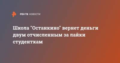 Школа "Останкино" вернет деньги двум отчисленным за лайки студенткам - ren.tv