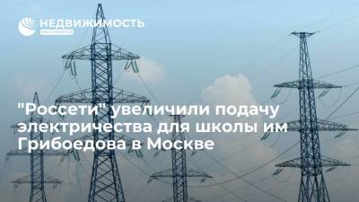 "Россети" увеличили подачу электричества для школы им Грибоедова в Москве - realty.ria.ru - Москва - Россия