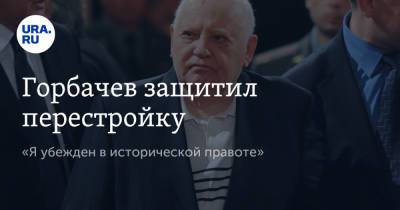 Михаил Горбачев - Горбачев защитил перестройку. «Я убежден в исторической правоте» - ura.news