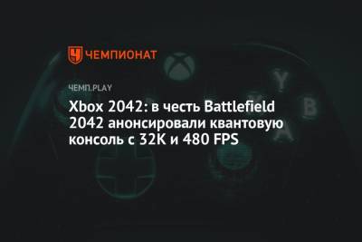 Xbox 2042: в честь Battlefield 2042 анонсировали квантовую консоль с 32К и 480 FPS - championat.com - Microsoft