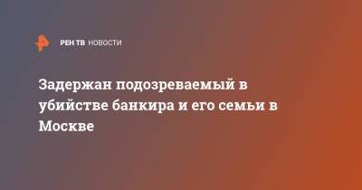 Михаил Яхонтов - Задержан подозреваемый в убийстве банкира и его семьи в Москве - ren.tv - Москва - Смоленск