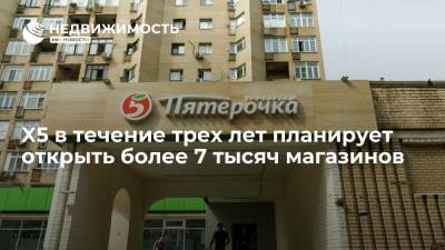 Компания X5 Group в течение трех лет планирует открыть более 7 тысяч магазинов - realty.ria.ru - Москва - Россия