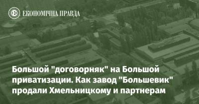 Большой "договорняк" на Большой приватизации. Как завод "Большевик" продали Хмельницкому и партнерам - epravda.com.ua - Украина - місто Киев