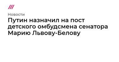 Анна Кузнецова - Мария Львова-Белова - Путин назначил на пост детского омбудсмена сенатора Марию Львову-Белову - tvrain.ru - Львов - Пензенская обл. - Пенза