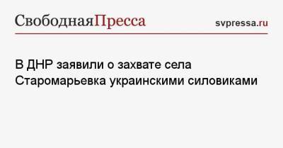Денис Пушилин - В ДНР заявили о захвате села Старомарьевка украинскими силовиками - svpressa.ru - ДНР
