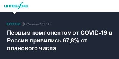 Татьяна Голикова - Первым компонентом от COVID-19 в России привились 67,8% от планового числа - interfax.ru - Москва - Россия - Красноярский край - Владимирская обл. - Алтайский край - Свердловская обл. - Томская обл.