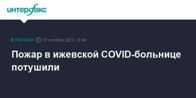 Александр Бречалов - Ярослав Семенов - Пожар в ижевской COVID-больнице потушили - interfax.ru - Москва - респ. Удмуртия - Ижевск