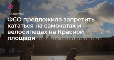 ФСО предложила запретить кататься на самокатах и велосипедах на Красной площади - tvrain.ru - Москва