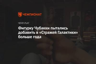 Star Wars - Фигурку Чубакки пытались добавить в «Стражей Галактики» больше года - championat.com