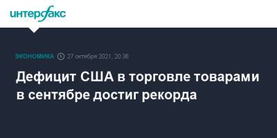 Дефицит США в торговле товарами в сентябре достиг рекорда - interfax.ru - Москва - США