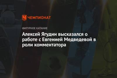Александр Гришин - Евгения Медведева - Алексей Ягудин - Алексей Ягудин высказался о работе с Евгенией Медведевой в роли комментатора - championat.com