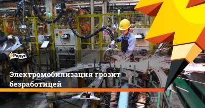 Электромобилизация грозит безработицей - ridus.ru