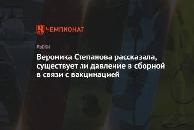 Вероника Степанова - Вероника Степанова рассказала, существует ли давление в сборной в связи с вакцинацией - championat.com - Россия
