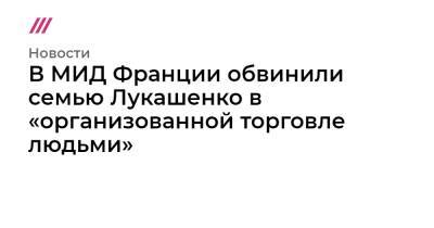 В МИД Франции обвинили семью Лукашенко в «организованной торговле людьми» - tvrain.ru - Германия - Франция - Польша - Литва - Минск - Латвия