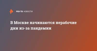 Сергей Собянин - В Москве начинаются нерабочие дни из-за пандемии - ren.tv - Москва - Россия