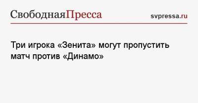 Сергей Семак - Далер Кузяев - Три игрока «Зенита» могут пропустить матч против «Динамо» - svpressa.ru - Москва - Россия - Санкт-Петербург