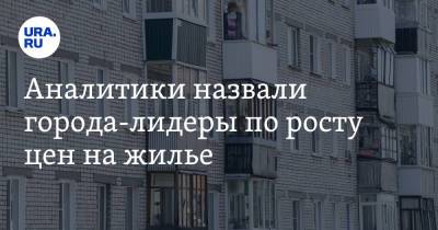 Аналитики назвали города-лидеры по росту цен на жилье - ura.news - Москва - Россия - Краснодар - Екатеринбург - Нижний Новгород - Казань