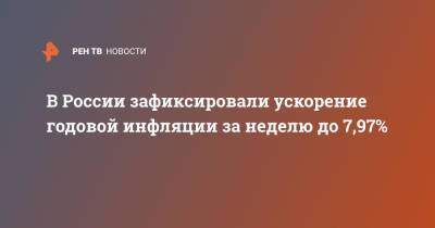В России зафиксировали ускорение годовой инфляции за неделю до 7,97% - ren.tv - Россия
