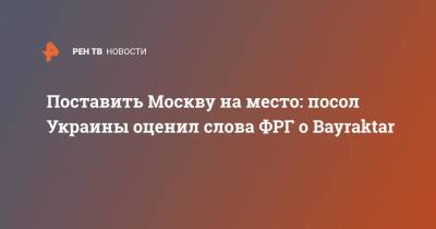 Андрей Мельник - Андреа Зассе - Поставить Москву на место: посол Украины оценил слова ФРГ о Bayraktar - ren.tv - Москва - Украина - Киев - Германия - Берлин