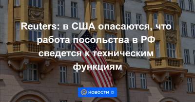 Reuters: в США опасаются, что работа посольства в РФ сведется к техническим функциям - news.mail.ru - Москва - Россия - США - Reuters
