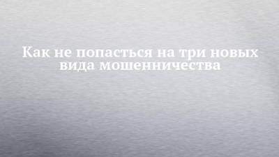 Как не попасться на три новых вида мошенничества - chelny-izvest.ru