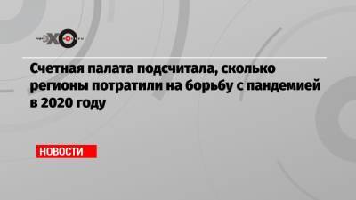 Счетная палата подсчитала, сколько регионы потратили на борьбу с пандемией в 2020 году - echo.msk.ru - респ. Чечня - Чукотка