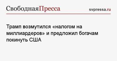 Дональд Трамп - Трамп возмутился «налогом на миллиардеров» и предложил богачам покинуть США - svpressa.ru - США