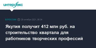 Якутия получит 412 млн руб. на строительство квартала для работников творческих профессий - interfax.ru - Москва - респ. Саха