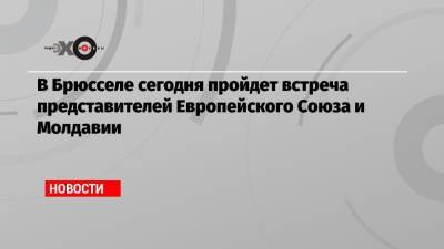 В Брюсселе сегодня пройдет встреча представителей Европейского Союза и Молдавии - echo.msk.ru - Молдавия - Брюссель