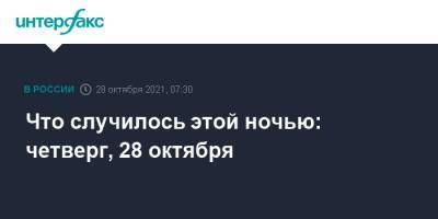 Что случилось этой ночью: четверг, 28 октября - interfax.ru - Москва - США - Московская обл.