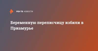 Беременную переписчицу избили в Приамурье - ren.tv - Россия - Шимановск