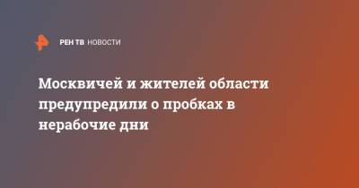 Москвичей и жителей области предупредили о пробках в нерабочие дни - ren.tv - Московская обл.