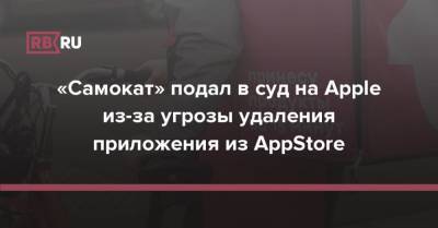 «Самокат» подал в суд на Apple из-за угрозы удаления приложения из AppStore - rb.ru - Россия - США